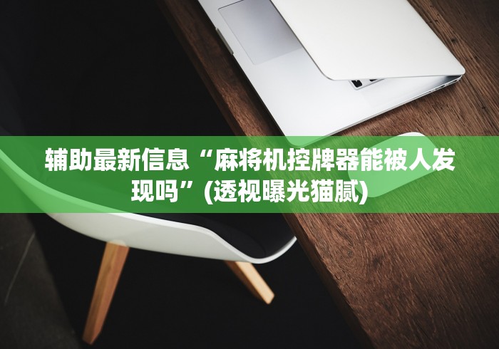 辅助最新信息“麻将机控牌器能被人发现吗”(透视曝光猫腻) 辅助最新信息“麻将机控牌器能被人发现吗”(透视曝光猫腻)