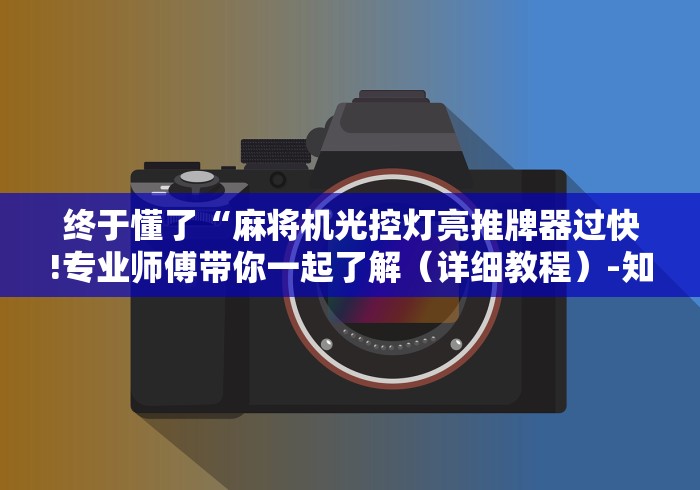 终于懂了“麻将机光控灯亮推牌器过快!专业师傅带你一起了解（详细教程）-知乎
