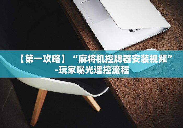 【第一攻略】“麻将机控牌器安装视频”-玩家曝光遥控流程 【第一攻略】“麻将机控牌器安装视频”-玩家曝光遥控流程
