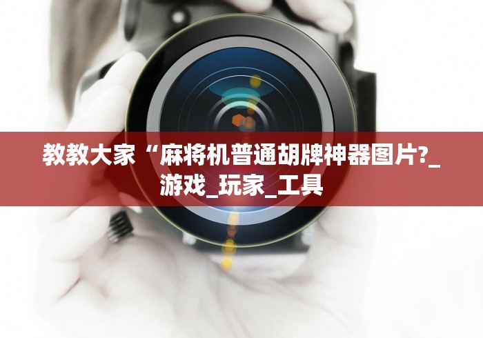 教教大家“麻将机普通胡牌神器图片?_游戏_玩家_工具 教教大家“麻将机普通胡牌神器图片?_游戏_玩家_工具