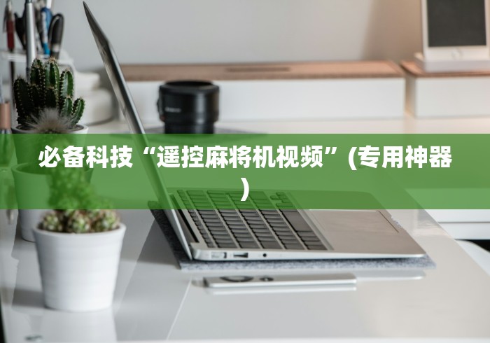 必备科技“遥控麻将机视频”(专用神器) 必备科技“遥控麻将机视频”(专用神器)