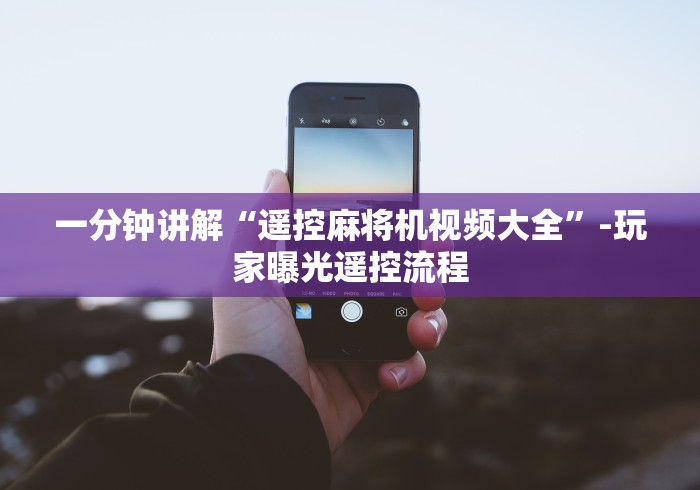 一分钟讲解“遥控麻将机视频大全”-玩家曝光遥控流程 一分钟讲解“遥控麻将机视频大全”-玩家曝光遥控流程