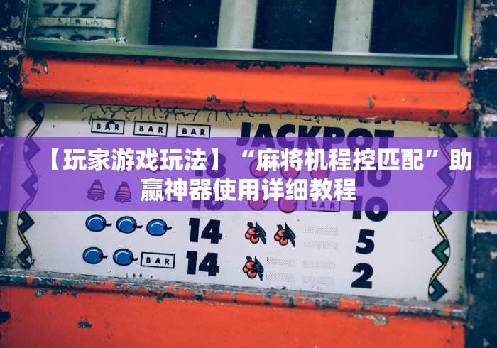 【玩家游戏玩法】“麻将机程控匹配”助赢神器使用详细教程