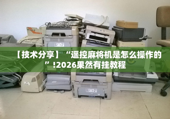 【技术分享】“遥控麻将机是怎么操作的”!2026果然有挂教程