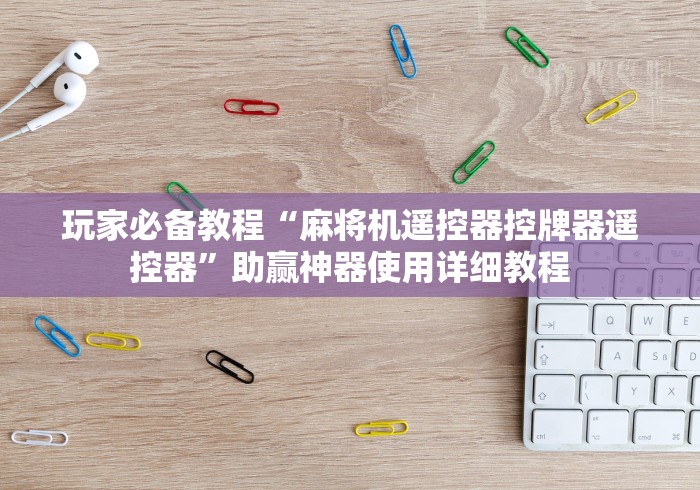 推荐九款!麻将机控牌器全自动”有挂详细遥控教程 推荐九款!麻将机控牌器全自动”有挂详细遥控教程