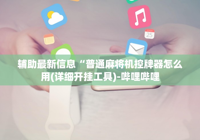 辅助最新信息“普通麻将机控牌器怎么用(详细开挂工具)-哔哩哔哩