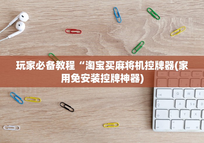 玩家必备教程“淘宝买麻将机控牌器(家用免安装控牌神器)