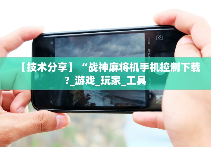 【技术分享】“战神麻将机手机控制下载?_游戏_玩家_工具