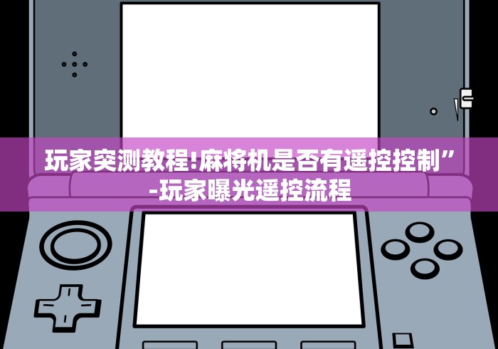 玩家突测教程!麻将机是否有遥控控制”-玩家曝光遥控流程