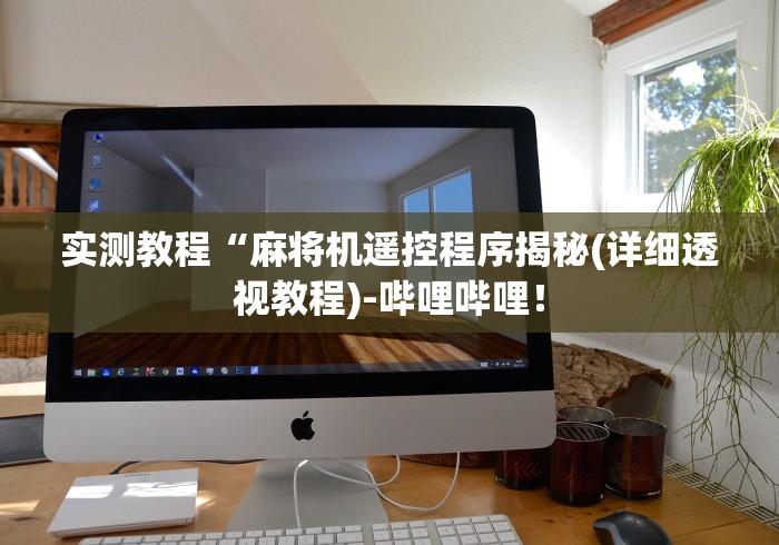 实测教程“麻将机遥控程序揭秘(详细透视教程)-哔哩哔哩! 实测教程“麻将机遥控程序揭秘(详细透视教程)-哔哩哔哩!