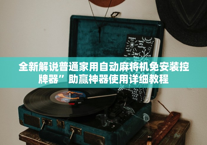 全新解说普通家用自动麻将机免安装控牌器”助赢神器使用详细教程