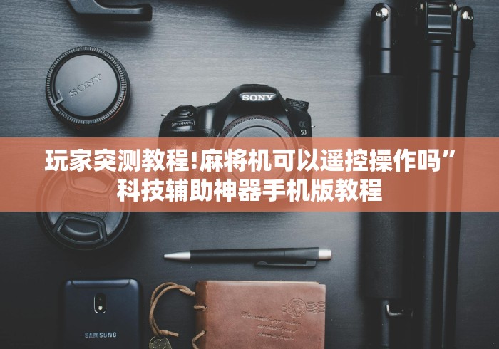 玩家突测教程!麻将机可以遥控操作吗”科技辅助神器手机版教程 玩家突测教程!麻将机可以遥控操作吗”科技辅助神器手机版教程