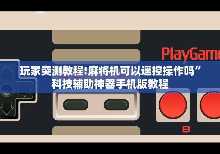 玩家突测教程!麻将机可以遥控操作吗”科技辅助神器手机版教程 玩家突测教程!麻将机可以遥控操作吗”科技辅助神器手机版教程