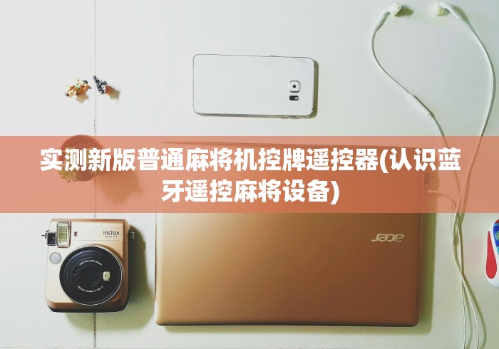 实测新版普通麻将机控牌遥控器(认识蓝牙遥控麻将设备) 实测新版普通麻将机控牌遥控器(认识蓝牙遥控麻将设备)