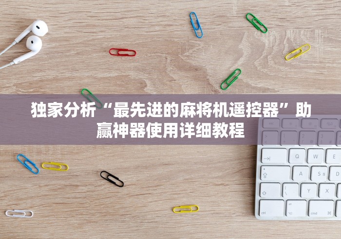 独家分析“最先进的麻将机遥控器”助赢神器使用详细教程