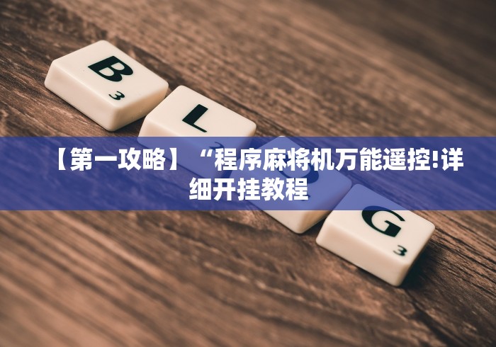 【第一攻略】“程序麻将机万能遥控!详细开挂教程 【第一攻略】“程序麻将机万能遥控!详细开挂教程