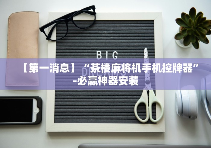 【第一消息】“茶楼麻将机手机控牌器”-必赢神器安装