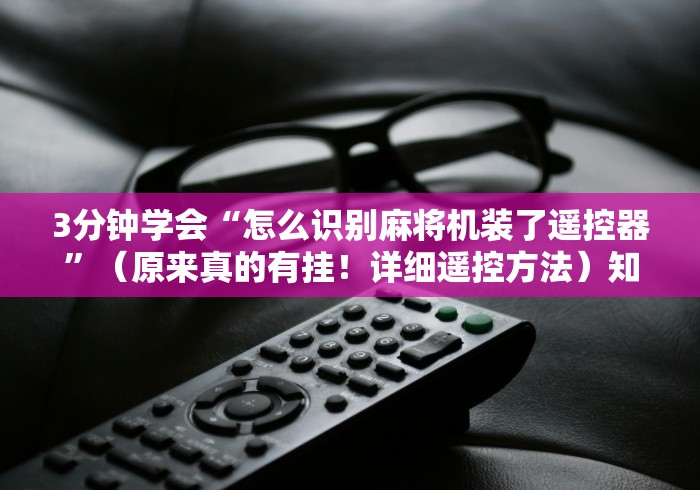 3分钟学会“怎么识别麻将机装了遥控器”（原来真的有挂！详细遥控方法）知乎