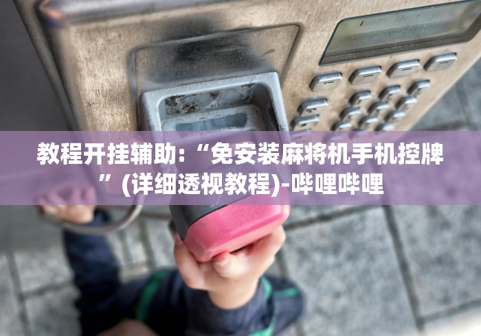 教程开挂辅助:“免安装麻将机手机控牌”(详细透视教程)-哔哩哔哩