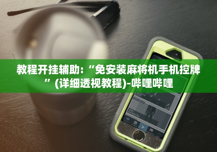 教程开挂辅助:“免安装麻将机手机控牌”(详细透视教程)-哔哩哔哩