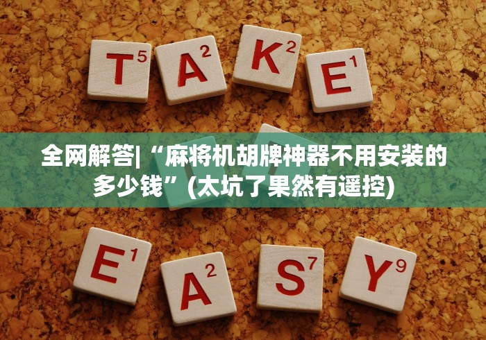 全网解答|“麻将机胡牌神器不用安装的多少钱”(太坑了果然有遥控)