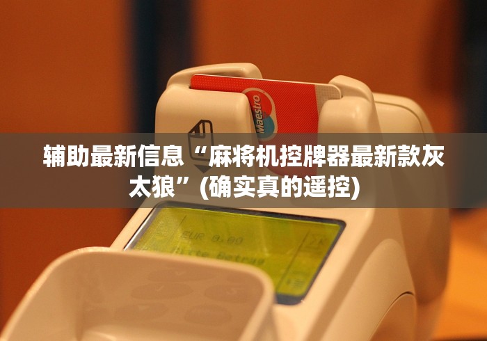 辅助最新信息“麻将机控牌器最新款灰太狼”(确实真的遥控)
