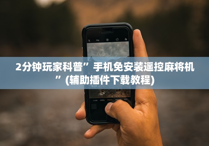 2分钟玩家科普”手机免安装遥控麻将机”(辅助插件下载教程) 2分钟玩家科普”手机免安装遥控麻将机”(辅助插件下载教程)