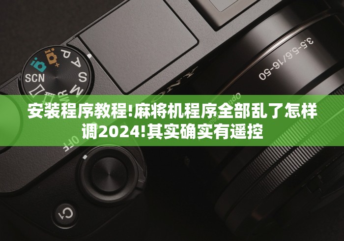 安装程序教程!麻将机程序全部乱了怎样调2024!其实确实有遥控 安装程序教程!麻将机程序全部乱了怎样调2024!其实确实有遥控