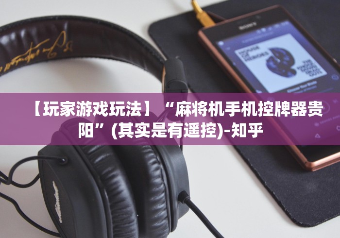 【玩家游戏玩法】“麻将机手机控牌器贵阳”(其实是有遥控)-知乎