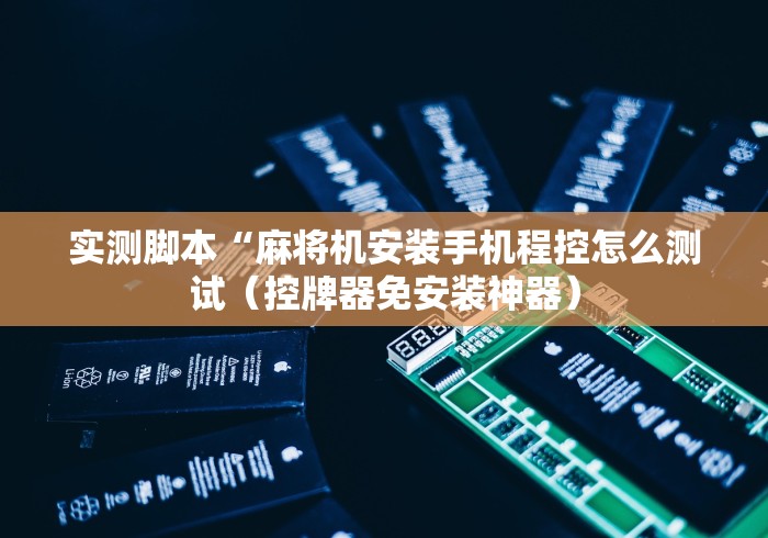 实测脚本“麻将机安装手机程控怎么测试(控牌器免安装神器) 实测脚本“麻将机安装手机程控怎么测试(控牌器免安装神器)