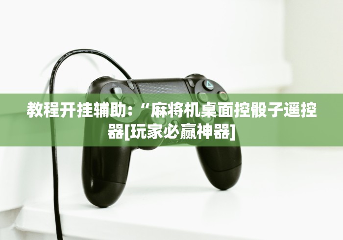 教程开挂辅助:“麻将机桌面控骰子遥控器[玩家必赢神器]