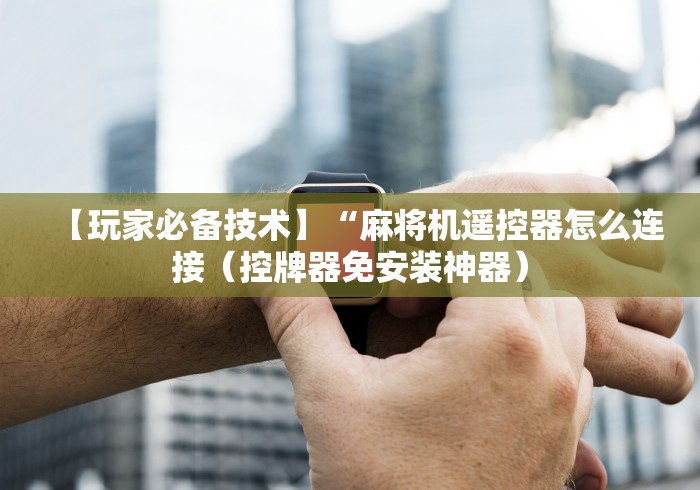 最新引进“个人安装麻将机程控器!专业师傅带你一起了解(确实遥控)