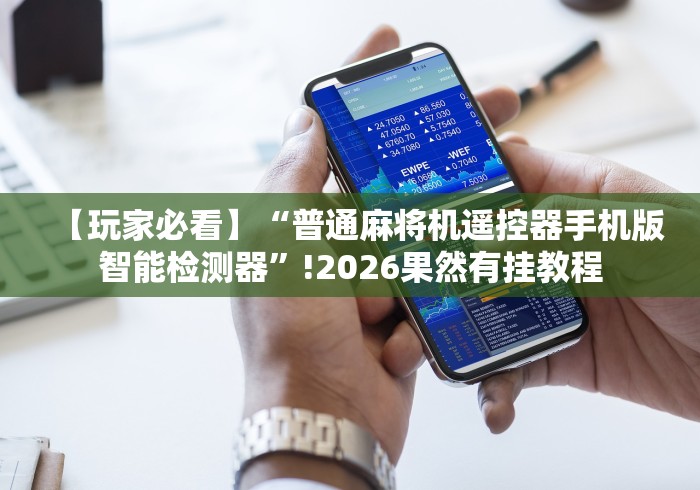 【玩家必看】“普通麻将机遥控器手机版智能检测器”!2026果然有挂教程 【玩家必看】“普通麻将机遥控器手机版智能检测器”!2026果然有挂教程