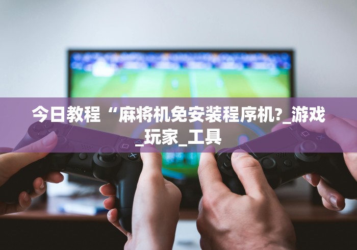 玩家实测“免装程控麻将机!(确实真的是有遥控)-知乎