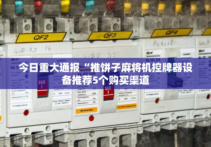 今日重大通报“推饼子麻将机控牌器设备推荐5个购买渠道