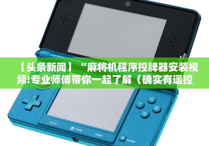 【头条新闻】“麻将机程序控牌器安装视频!专业师傅带你一起了解(确实有遥控)-知乎 【头条新闻】“麻将机程序控牌器安装视频!专业师傅带你一起了解(确实有遥控)-知乎