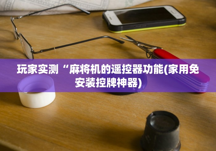 玩家实测“麻将机的遥控器功能(家用免安装控牌神器) 玩家实测“麻将机的遥控器功能(家用免安装控牌神器)