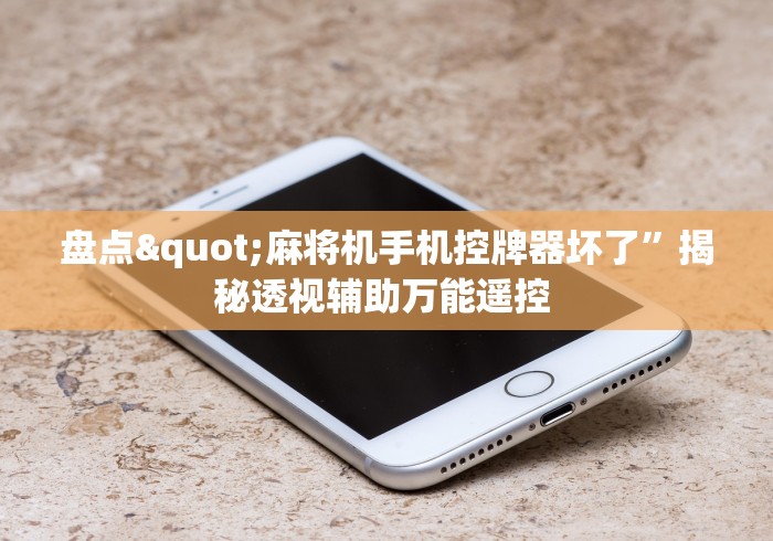 盘点"麻将机手机控牌器坏了”揭秘透视辅助万能遥控 