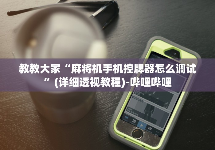 教教大家“麻将机手机控牌器怎么调试”(详细透视教程)-哔哩哔哩