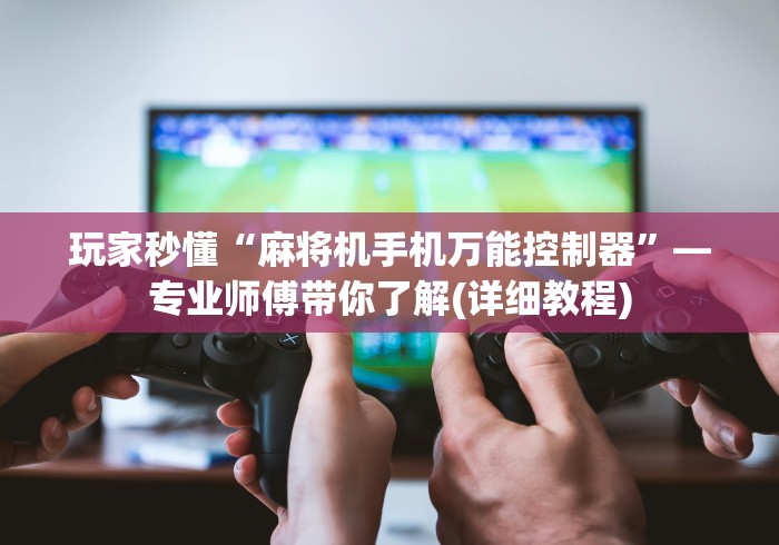 玩家秒懂“麻将机手机万能控制器”—专业师傅带你了解(详细教程) 玩家秒懂“麻将机手机万能控制器”—专业师傅带你了解(详细教程)