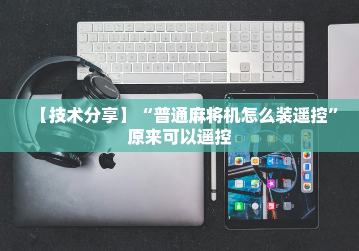 【技术分享】“普通麻将机怎么装遥控”原来可以遥控