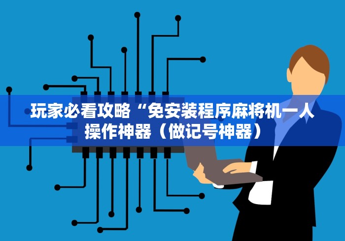 玩家必看攻略“免安装程序麻将机一人操作神器(做记号神器) 玩家必看攻略“免安装程序麻将机一人操作神器(做记号神器)