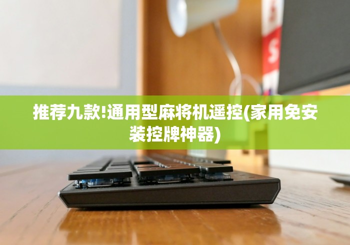 推荐九款!通用型麻将机遥控(家用免安装控牌神器)