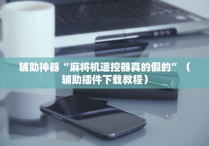 【玩家游戏玩法】“绵阳麻将机免安装控牌器”附开挂脚本详细步骤