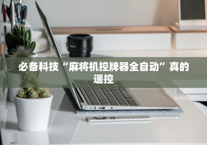 玩家最新攻略“西安麻将桌免安装控牌器”已更新2025版通用神器 玩家最新攻略“西安麻将桌免安装控牌器”已更新2025版通用神器