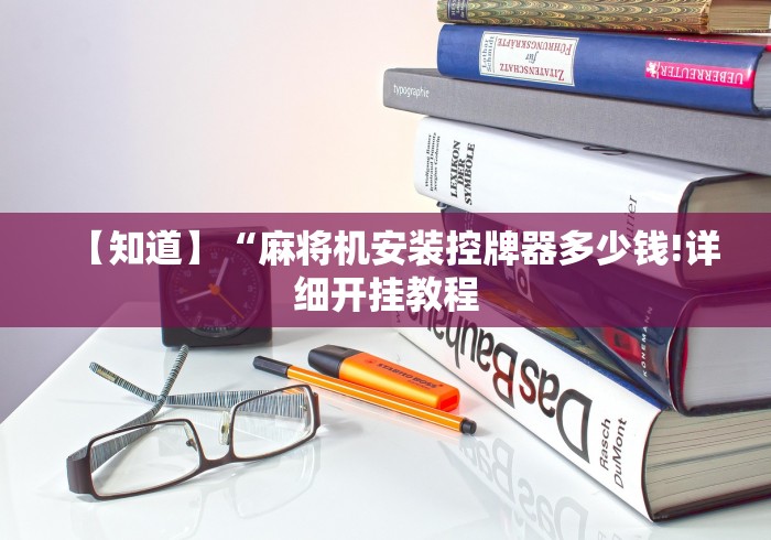 【知道】“麻将机安装控牌器多少钱!详细开挂教程 【知道】“麻将机安装控牌器多少钱!详细开挂教程
