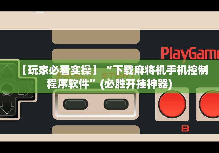 【玩家必看实操】“下载麻将机手机控制程序软件”(必胜开挂神器) 【玩家必看实操】“下载麻将机手机控制程序软件”(必胜开挂神器)