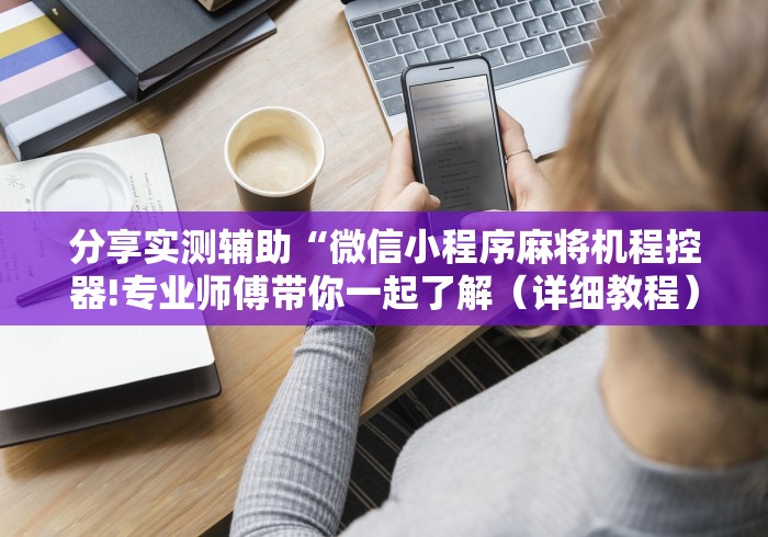 分享实测辅助“微信小程序麻将机程控器!专业师傅带你一起了解（详细教程）-知乎
