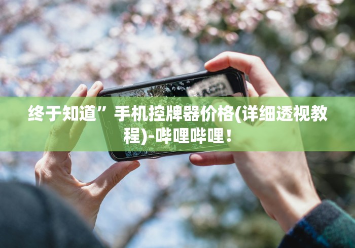 终于知道”手机控牌器价格(详细透视教程)-哔哩哔哩！
