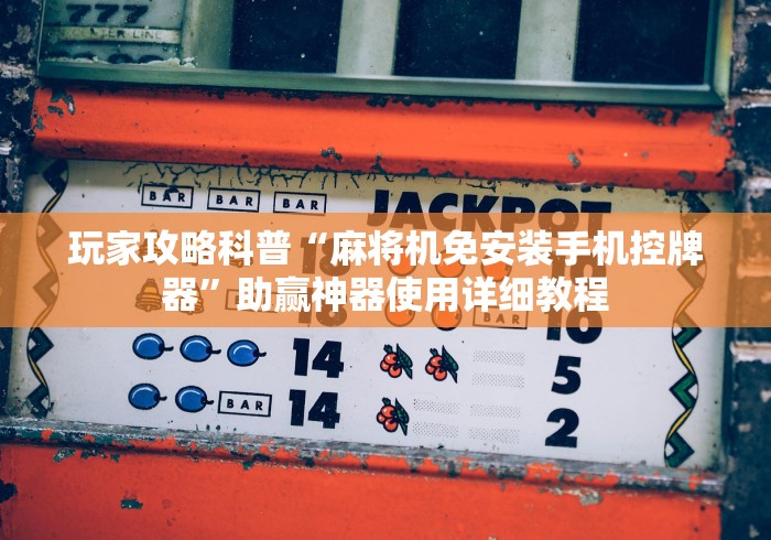 玩家攻略科普“麻将机免安装手机控牌器”助赢神器使用详细教程 玩家攻略科普“麻将机免安装手机控牌器”助赢神器使用详细教程